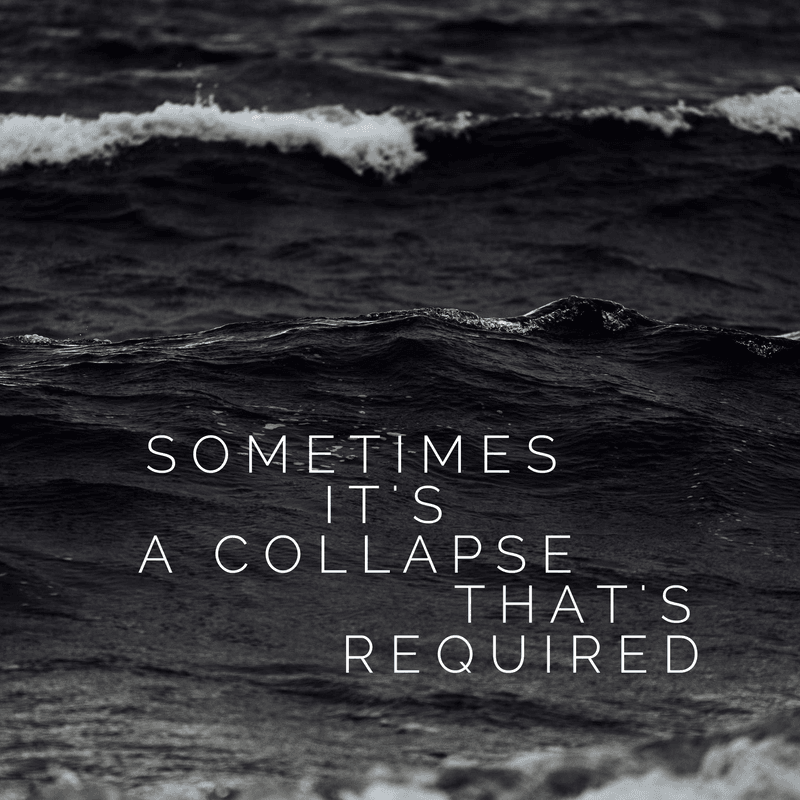 Sometimes it's a collapse that's required Sometimes it's a collapse that's required